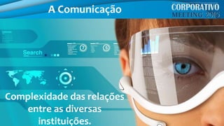 A Comunicação
Complexidade das relações
entre as diversas
instituições.
 