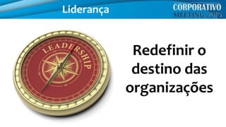 Liderança
Redefinir o
destino das
organizações
 