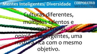 Mentes Inteligentes/ Diversidade
Culturas diferentes,
múltiplos talentos e
competências,
opiniões divergentes, uma
mistura rica com o mesmo
objetivo.
 