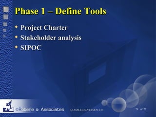 PPhhaassee 11 –– DDeeffiinnee TToooollss 
 PPrroojjeecctt CChhaarrtteerr 
 SSttaakkeehhoollddeerr aannaallyyssiiss 
 SSIIPPOOCC 
QQII--SSSSMM--EE--DDNN--VVEERRSSIIOONN 22..0011 79 of 77 
