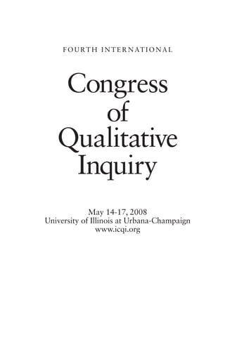 F O U R T H I N T E R N AT I O N A L




   Congress
       of
   Qualitative
    Inquiry
             May 14-17, 2008
University of Illinois at Urbana-Champaign
                www.icqi.org