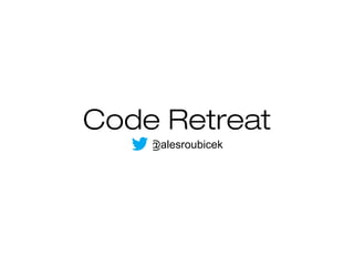 Code Retreat 
@alesroubicek 
 