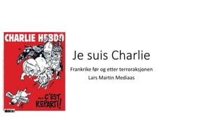 Je suis Charlie
Frankrike før og etter terroraksjonen
Lars Martin Mediaas
 