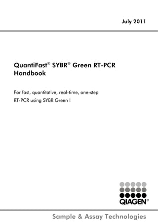 July 2011
Sample & Assay Technologies
QuantiFast®
SYBR®
Green RT-PCR
Handbook
For fast, quantitative, real-time, one-step
RT-PCR using SYBR Green I
 