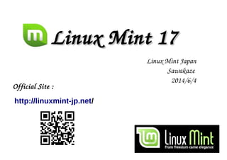 Linux Mint 17Linux Mint 17
Official Site : 
http://linuxmint-jp.net/
Linux Mint Japan
Sawakaze 
2014/6/28
Tokaido LAG MTG
 