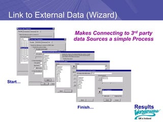 Link to External Data (Wizard)

                 Makes Connecting to 3rd party
                 data Sources a simple Process




Start…




                   Finish…             Results
 