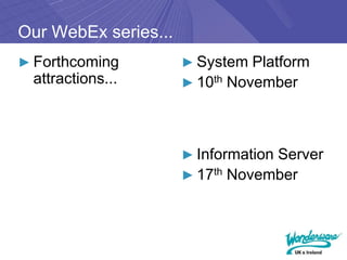 Our WebEx series...
► Forthcoming         ► System Platform
 attractions...       ► 10th November




                      ► Information Server
                      ► 17th November
 