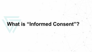 What is “Informed Consent”?
 
