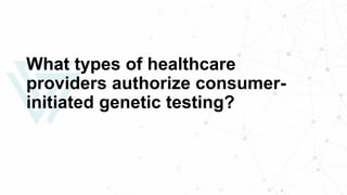 What types of healthcare
providers authorize consumer-
initiated genetic testing?
 