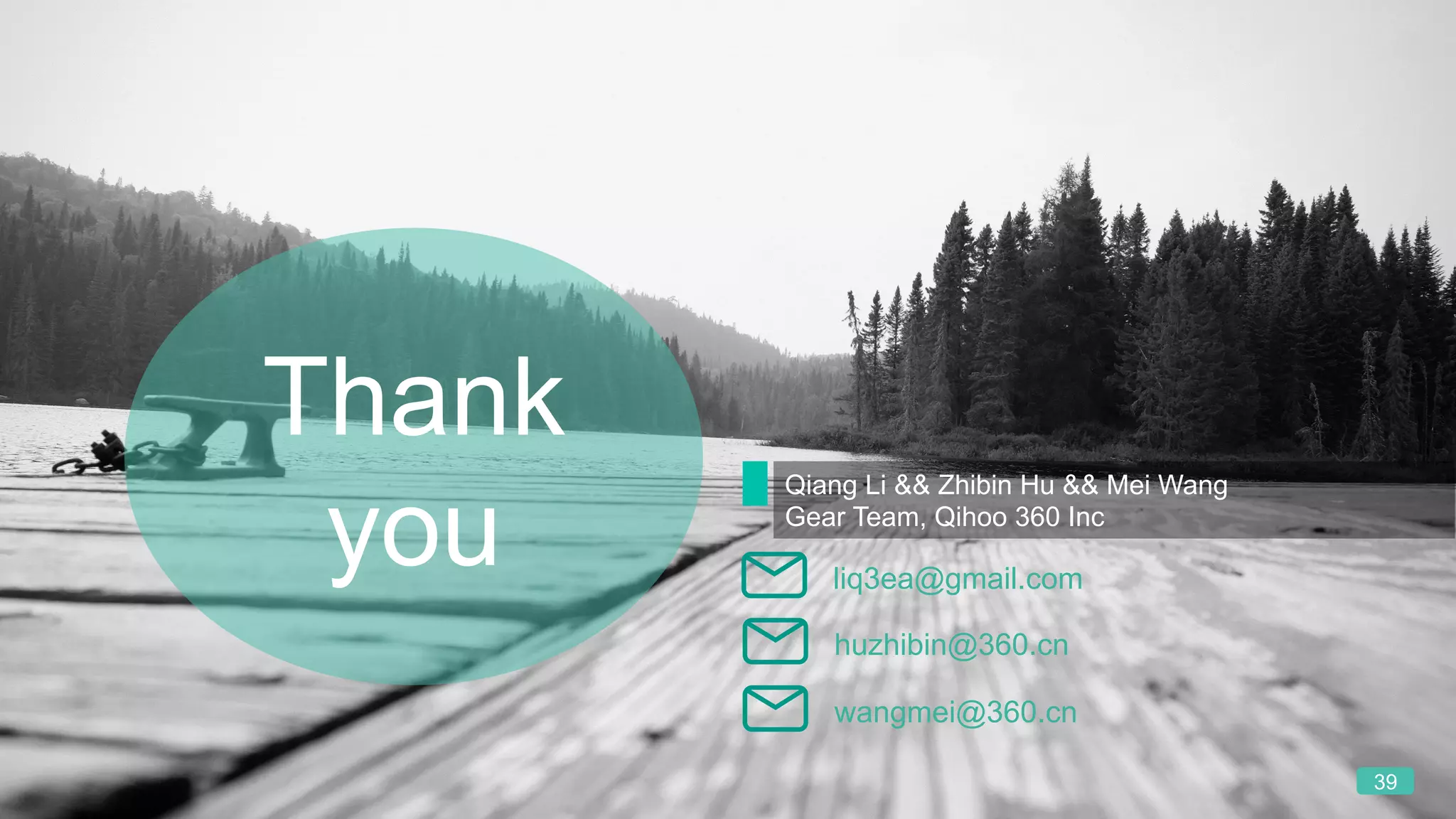 39
Thank
you
Qiang Li && Zhibin Hu && Mei Wang
Gear Team, Qihoo 360 Inc
liq3ea@gmail.com
huzhibin@360.cn
wangmei@360.cn
 