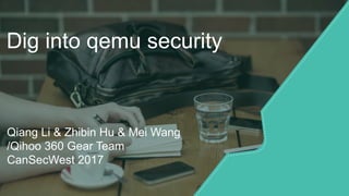 Dig into qemu security
Qiang Li & Zhibin Hu & Mei Wang
/Qihoo 360 Gear Team
CanSecWest 2017
 
