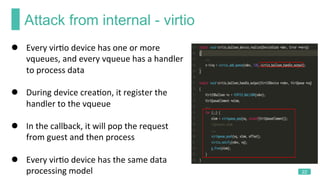 Attack from internal - virtio
22
l  Every	virKo	device	has	one	or	more	
vqueues,	and	every	vqueue	has	a	handler	
to	proces...