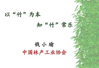以“竹”为本
知“竹”常乐
钱 小 瑜
中国林产工业协会
 