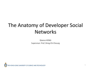 The Anatomy of Developer Social
          Networks
                   Qiaona HONG
         Supervisor: Prof. Shing-Chi Cheung




                                              1
 