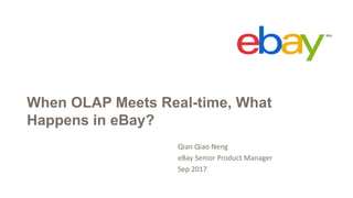 Qian Qiao Neng
eBay Senior Product Manager
Sep 2017
When OLAP Meets Real-time, What
Happens in eBay?
 