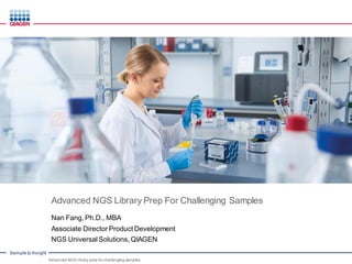 Sample to Insight
Advanced NGS Library Prep For Challenging Samples
Nan Fang, Ph.D., MBA
Associate Director Product Development
NGS Universal Solutions, QIAGEN
Advanced NGS library prep for challenging samples
 