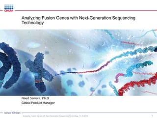 Sample to Insight
Analyzing Fusion Genes with Next-Generation Sequencing
Technology
Raed Samara, Ph.D
Global Product Manager
1Analyzing Fusion Genes with Next-Generation Sequencing Technology, 11.20.2016
 
