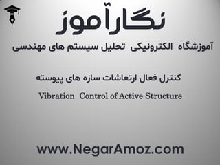 www.NegarAmoz.com
‫مهندسی‬ ‫های‬ ‫سیستم‬ ‫تحلیل‬ ‫الکترونیکی‬ ‫آموزشگاه‬
‫پیوسته‬ ‫های‬ ‫سازه‬ ‫ارتعاشات‬ ‫فعال‬ ‫کنترل‬
Vibration Control of Active Structure
‫نگارآموز‬
 