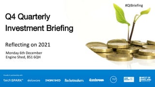 Q4 Quarterly
Investment Briefing
Reflecting on 2021
Monday 6th December
Engine Shed, BS1 6QH
#QIBriefing
 