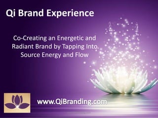 Qi Brand Experience
Co-Creating an Energetic and
Radiant Brand by Tapping Into
Source Energy and Flow
www.QiBranding.com
 