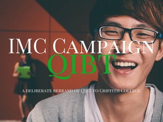 qibt
IMC Campaign
a deliberate rebrand of QIBT to Griffith College
 