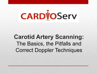 Carotid Artery Scanning:
The Basics, the Pitfalls and
Correct Doppler Techniques
 