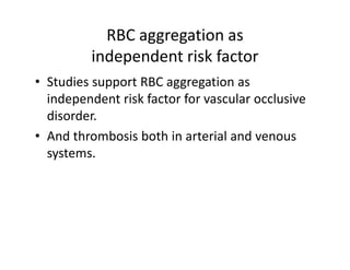 RBCaggregationas
          independentriskfactor
            d    d       kf
• Studies support RBC aggregation as
  StudiessupportRBCaggregationas
  independentriskfactorforvascularocclusive
  disorder.
  disorder
• Andthrombosisbothinarterialandvenous
  systems.
  systems
 