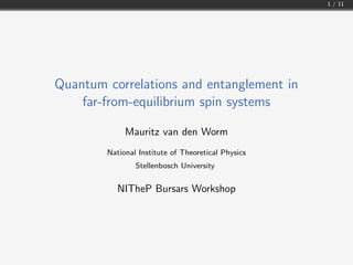 1 / 11
Quantum correlations and entanglement in
far-from-equilibrium spin systems
Mauritz van den Worm
National Institute of Theoretical Physics
Stellenbosch University
NITheP Bursars Workshop
 