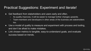 Practical Suggestions: Experiment and iterate!
@antoligy
● Get feedback from stakeholders and users early and often.
○ As ...
