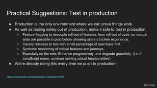 Practical Suggestions: Test in production
@antoligy
● Production is the only environment where we can prove things work.
●...