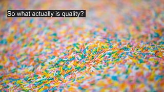 So what actually is quality?
 