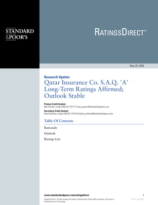 May 28, 2009



Research Update:
Qatar Insurance Co. S.A.Q. 'A'
Long-Term Ratings Affirmed;
Outlook Stable
Primary Credit Analyst:
Neil Gosrani, London (44) 20 7176 7112;neil_gosrani@standardandpoors.com
Secondary Credit Analyst:
David Anthony, London (44) 20-7176-7010;david_anthony@standardandpoors.com


Table Of Contents
Rationale
Outlook
Ratings List




www.standardandpoors.com/ratingsdirect                                                                                       1
Standard & Poor's. All rights reserved. No reprint or dissemination without S&P's permission. See Terms of   724276 | 301023607
Use/Disclaimer on the last page.
 