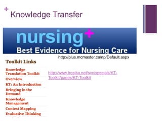+
    Knowledge Transfer




                  http://plus.mcmaster.ca/np/Default.aspx


             http://www.tropika.net/svc/specials/KT-
             Toolkit/pages/KT-Toolkit
 