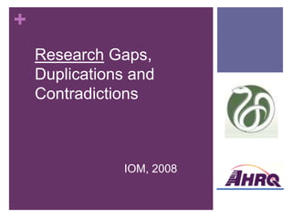 +
    Research Gaps,
    Duplications and
    Contradictions



               IOM, 2008
 