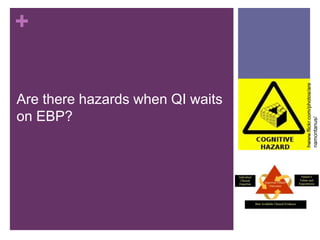 +




                                  hwww.flickr.com/photos/are
Are there hazards when QI waits
on EBP?




                                  namontanus/
 