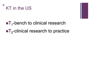 +
    KT in the US


    T1-bench   to clinical research
    T2-clinical   research to practice
 