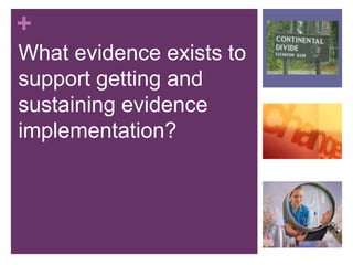 +
What evidence exists to
support getting and
sustaining evidence
implementation?
 