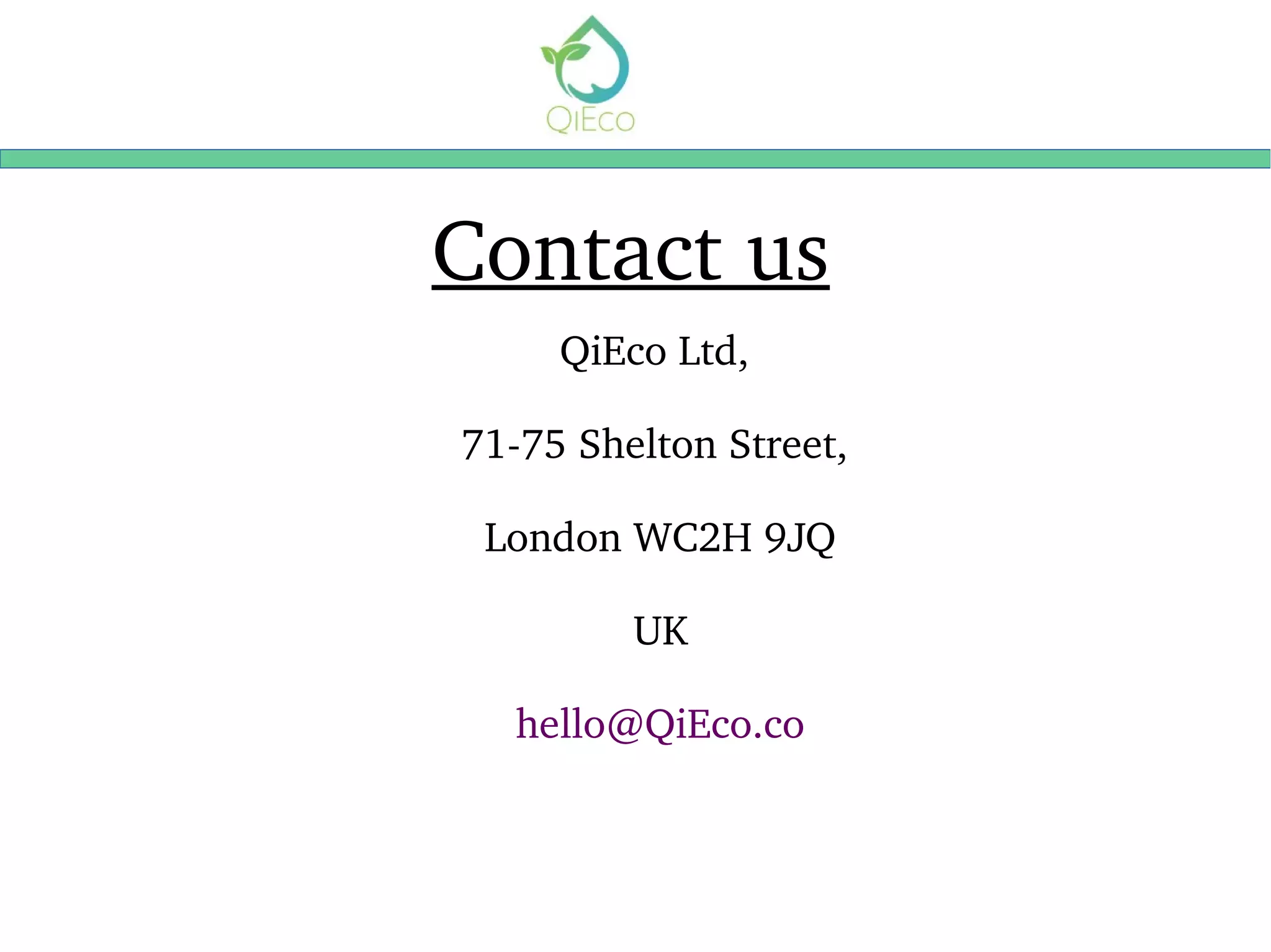 Contact us
QiEco Ltd, 
71­75 Shelton Street, 
London WC2H 9JQ
UK
hello@QiEco.co
 