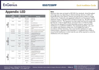 Quick Installation Guide
EnGenius Europe | Veldzigt 28, 3454 PW De Meern,
Netherlands | 0900-WIFIABC | www.wifiabc.com
Disclaimer: Information may be subject to changes without prior notification. Follow us
https://www.linkedin.com/company/engeniuseurope
https://plus.google.com/+EngeniusEuropeBVDeMeern
https://www.youtube.com/user/engeniuseuropebv
https://twitter.com/engeniuseu
EGS7228FP
Note:
Maximum data rates are based on IEEE 802.3an standards. Actual throughput
and range may vary depending on distance between devices or traffic and
bandwidth load in the network. Features and specifications subject to change
without notice. Trademarks and registered trademarks are the property of their
respective owners. Copyright ©2013 EnGenius Europe, Inc. All rights reserved.
Compliant with FCC - This equipment has been tested and found to comply with
the limits for a Class A digital device, pursuant to Part 15 of the FCC Rules.
These limits are designed to provide reasonable protection against harmful
interference in a residential installation. This equipment generates, uses, and
can radiate radio frequency energy and, if not installed and used in
accordance with the instructions, may cause harmful interference to radio
communications. Operation of this equipment in a residential area is likely to
cause harmful interference in which case the user will be required to correct the
interference at his own expense.
 
