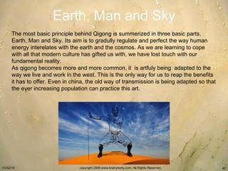 Earth, Man and Sky The most basic principle behind Qigong is summerized in three basic parts, Earth, Man and Sky. Its aim ...