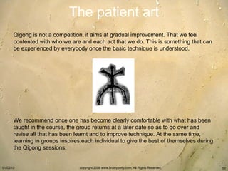 The patient art Qigong is not a competition, it aims at gradual improvement. That we feel contented with who we are and ea...