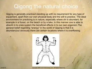 Qigong the natural choice Qigong is generally practiced standing up with no requirement for any type of equipment, apart f...
