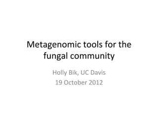 Metagenomic+tools+for+the+
   fungal+community+
      Holly+Bik,+UC+Davis+
       19+October+2012+
 
