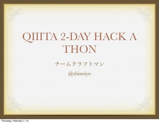 QIIITA 2-DAY HACK A
                         THON
                           チームクラフトマン
                             @shinriyo




Thursday, February 7, 13
 