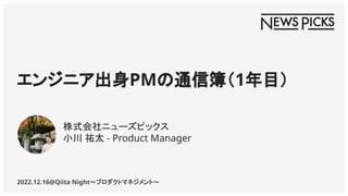 エンジニア出身PMの通信簿（1年目）
2022.12.16@Qiita Night～プロダクトマネジメント～
株式会社ニューズピックス
小川 祐太 - Product Manager
 