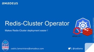Redis-Cluster Operator
Makes Redis-Cluster deployment easier !
cedric.lamoriniere@amadeus.com
©2017AmadeusITGroupanditsaffiliatesandsubsidiaries
| @cedlamo
 