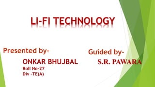 LI-FI TECHNOLOGY
ONKAR BHUJBAL
Roll No-27
Div –TE(A)
S.R. PAWARA
 