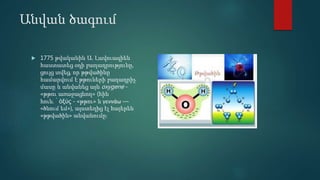 Անվան ծագում
 1775 թվականին Ա. Լավուազիեն
հաստատեց օդի բաղադրությունը,
ցույց տվեց, որ թթվածինը
համարվում է թթուների բաղադրիչ
մասը և անվանեց այն oxygene -
«թթու առաջացնող» (հին
հուն․՝ ὀξύς - «թթու» և γεννάω —
«ծնում եմ»), այստեղից էլ հայերեն
«թթվածին» անվանումը։
 