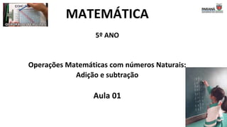 MATEMÁTICA
5º ANO
Operações Matemáticas com números Naturais:
Adição e subtração
Aula 01
 
