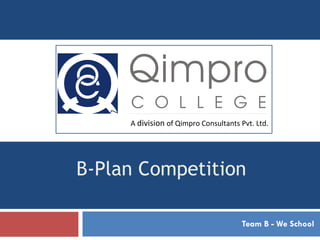 B-Plan Competition Team B - We School A  division  of Qimpro Consultants Pvt. Ltd. 